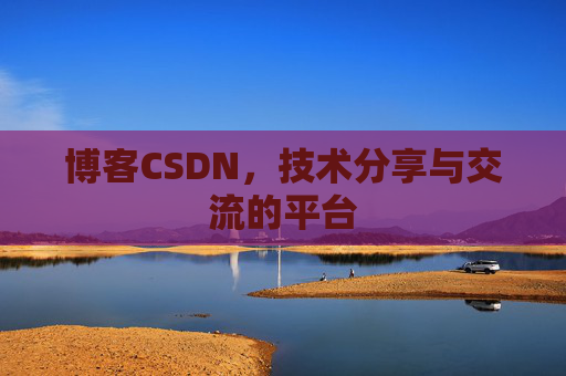 博客CSDN，技术分享与交流的平台